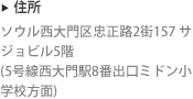 住所 : ソウル西大門区忠正路2街157 サジョビル5階 (5号線西大門駅8番出口ミドン小学校方面)